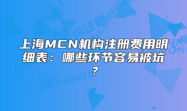 上海MCN機構(gòu)注冊費用明細表：哪些環(huán)節(jié)容易被坑？