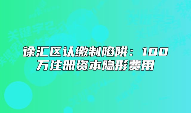 徐匯區(qū)認(rèn)繳制陷阱：100萬注冊資本隱形費(fèi)用