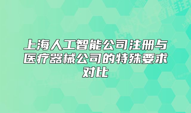 上海人工智能公司注冊(cè)與醫(yī)療器械公司的特殊要求對(duì)比
