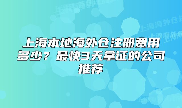 上海本地海外倉注冊費用多少？最快3天拿證的公司推薦