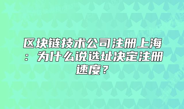 區(qū)塊鏈技術(shù)公司注冊(cè)上海：為什么說(shuō)選址決定注冊(cè)速度？