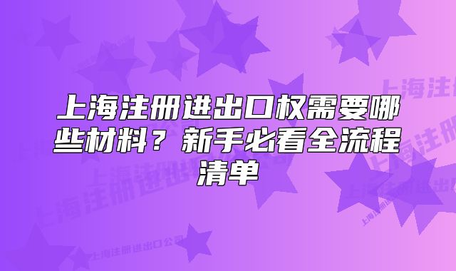 上海注冊進出口權(quán)需要哪些材料？新手必看全流程清單