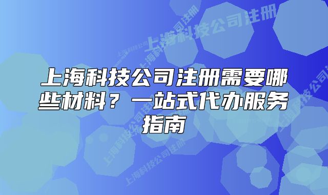 上?？萍脊咀?cè)需要哪些材料？一站式代辦服務(wù)指南