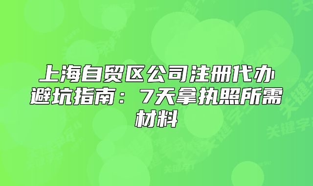 上海自貿(mào)區(qū)公司注冊代辦避坑指南：7天拿執(zhí)照所需材料
