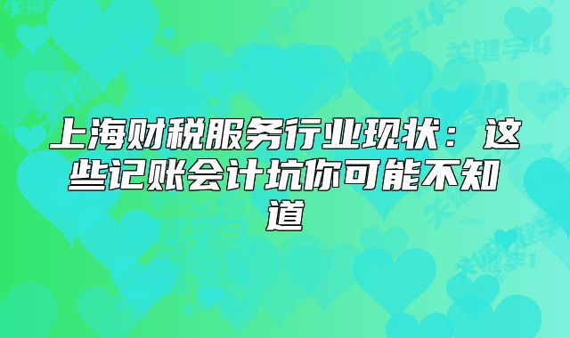 上海財(cái)稅服務(wù)行業(yè)現(xiàn)狀：這些記賬會(huì)計(jì)坑你可能不知道