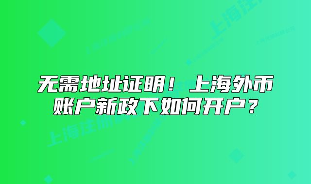 無需地址證明！上海外幣賬戶新政下如何開戶？