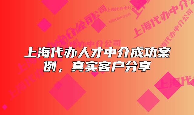 上海代辦人才中介成功案例，真實(shí)客戶分享