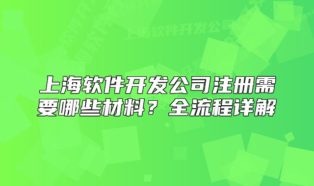 上海軟件開(kāi)發(fā)公司注冊(cè)需要哪些材料？全流程詳解