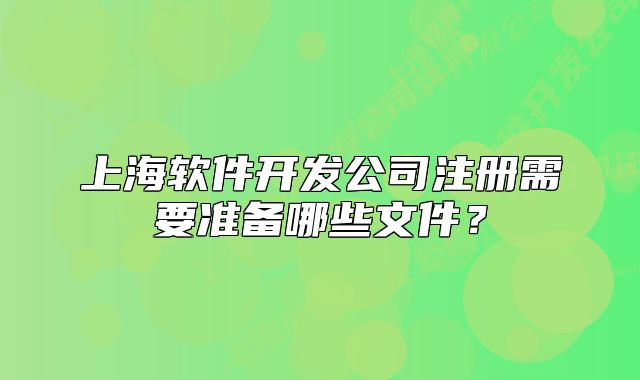上海軟件開發(fā)公司注冊需要準(zhǔn)備哪些文件？