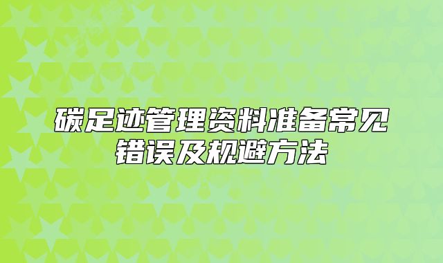碳足跡管理資料準(zhǔn)備常見錯誤及規(guī)避方法