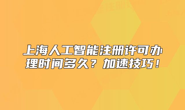 上海人工智能注冊(cè)許可辦理時(shí)間多久？加速技巧！