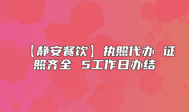 【靜安餐飲】執(zhí)照代辦 證照齊全 5工作日辦結(jié)