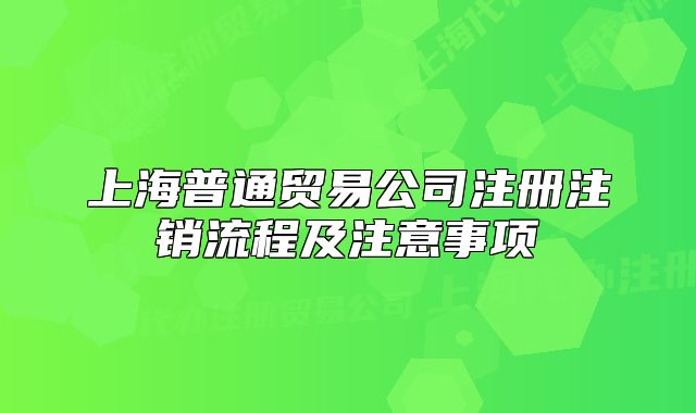 上海普通貿易公司注冊注銷流程及注意事項