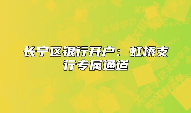 長(zhǎng)寧區(qū)銀行開(kāi)戶(hù)：虹橋支行專(zhuān)屬通道