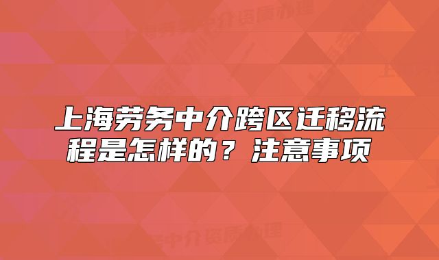 上海勞務(wù)中介跨區(qū)遷移流程是怎樣的？注意事項(xiàng)