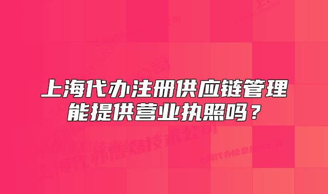 上海代辦注冊(cè)供應(yīng)鏈管理能提供營(yíng)業(yè)執(zhí)照嗎？