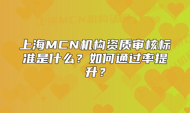 上海MCN機構(gòu)資質(zhì)審核標準是什么？如何通過率提升？