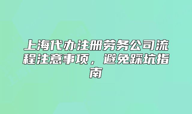 上海代辦注冊(cè)勞務(wù)公司流程注意事項(xiàng)，避免踩坑指南
