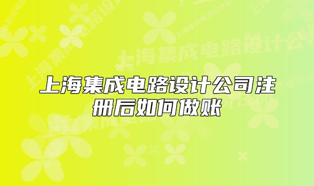 上海集成電路設(shè)計公司注冊后如何做賬