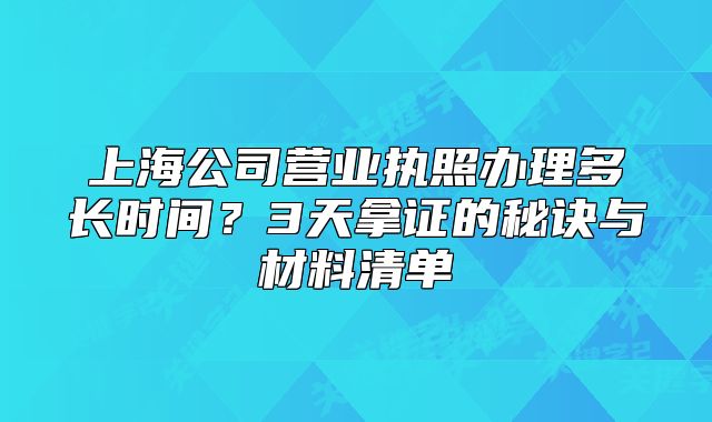 上海公司營(yíng)業(yè)執(zhí)照辦理多長(zhǎng)時(shí)間？3天拿證的秘訣與材料清單