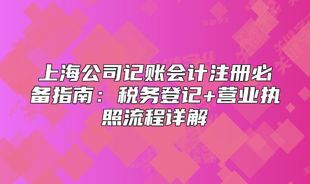 上海公司記賬會計注冊必備指南：稅務登記+營業(yè)執(zhí)照流程詳解