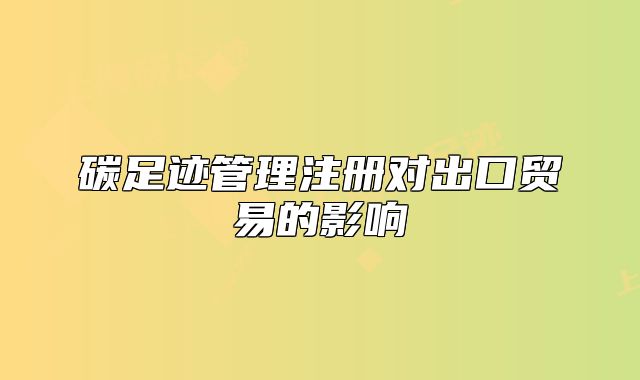 碳足跡管理注冊對出口貿(mào)易的影響