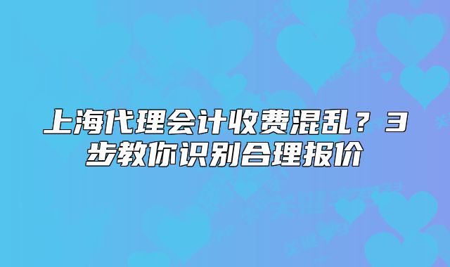 上海代理會(huì)計(jì)收費(fèi)混亂？3步教你識(shí)別合理報(bào)價(jià)