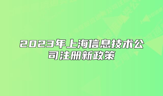 2023年上海信息技術(shù)公司注冊(cè)新政策