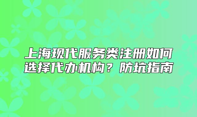 上?，F(xiàn)代服務(wù)類注冊如何選擇代辦機(jī)構(gòu)？防坑指南
