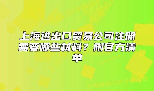 上海進(jìn)出口貿(mào)易公司注冊需要哪些材料？附官方清單