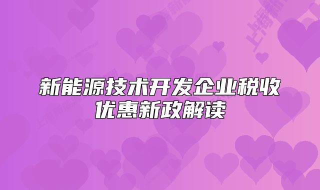 新能源技術(shù)開發(fā)企業(yè)稅收優(yōu)惠新政解讀