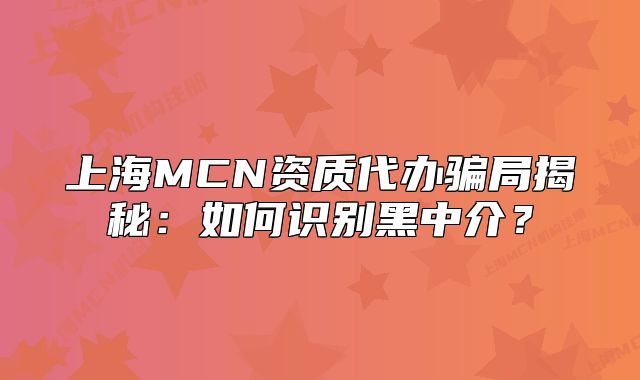 上海MCN資質(zhì)代辦騙局揭秘：如何識別黑中介？