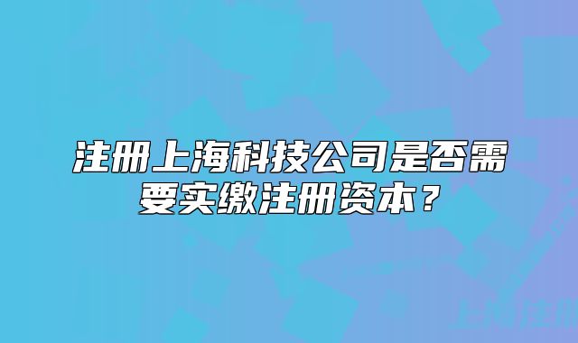 注冊上?？萍脊臼欠裥枰獙嵗U注冊資本？