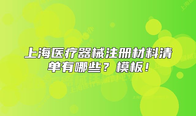 上海醫(yī)療器械注冊材料清單有哪些？模板！