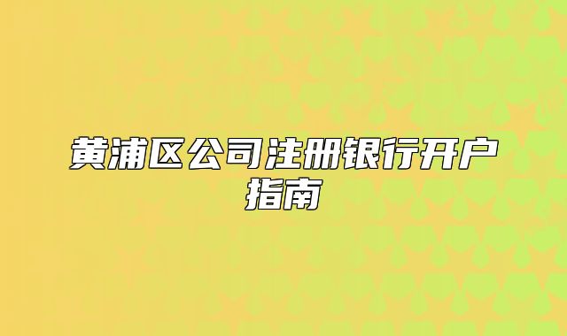 黃浦區(qū)公司注冊銀行開戶指南