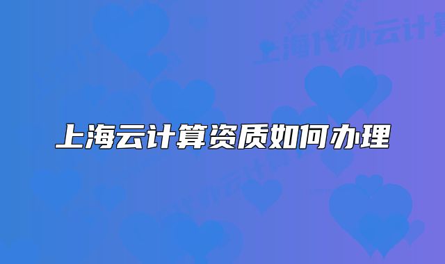 上海云計(jì)算資質(zhì)如何辦理