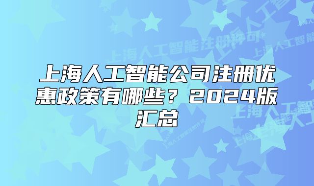 上海人工智能公司注冊優(yōu)惠政策有哪些？2024版匯總