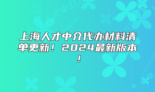 上海人才中介代辦材料清單更新！2024最新版本！