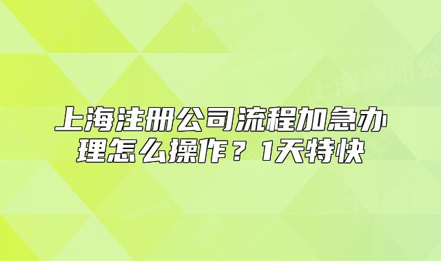 上海注冊公司流程加急辦理怎么操作？1天特快