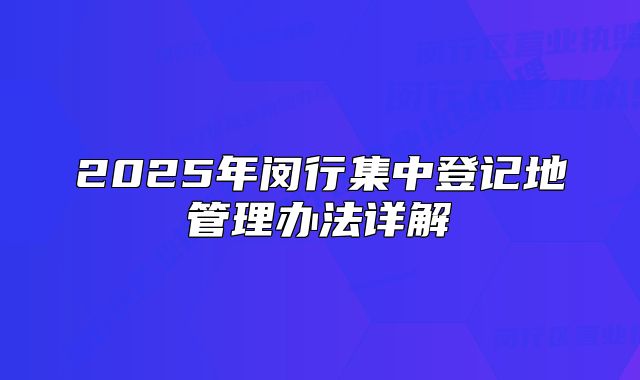 2025年閔行集中登記地管理辦法詳解