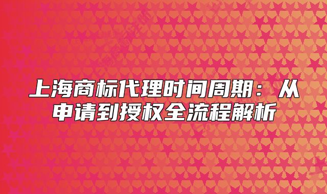 上海商標(biāo)代理時(shí)間周期：從申請(qǐng)到授權(quán)全流程解析