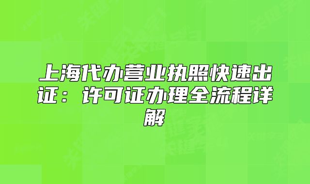 上海代辦營業(yè)執(zhí)照快速出證：許可證辦理全流程詳解