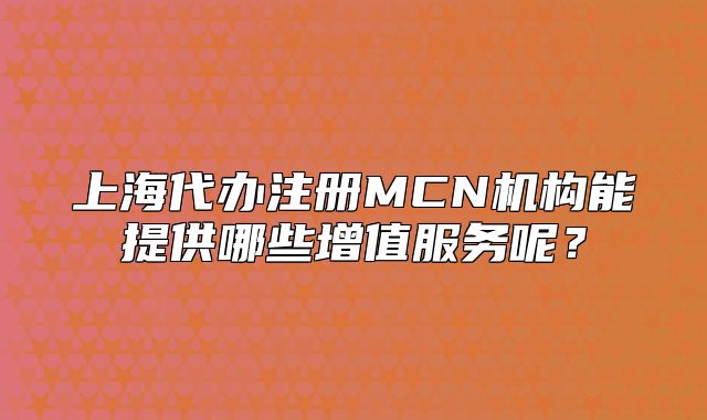上海代辦注冊(cè)MCN機(jī)構(gòu)能提供哪些增值服務(wù)呢？
