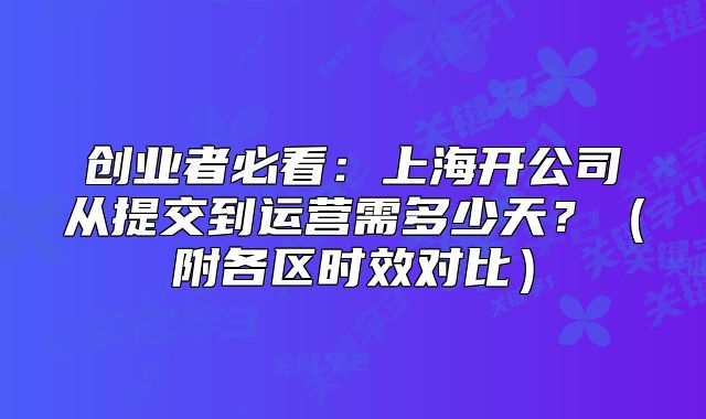 創(chuàng)業(yè)者必看：上海開公司從提交到運(yùn)營(yíng)需多少天？（附各區(qū)時(shí)效對(duì)比）