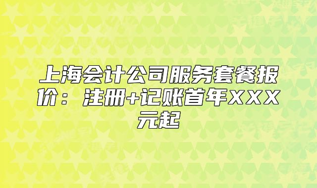 上海會計(jì)公司服務(wù)套餐報價：注冊+記賬首年XXX元起