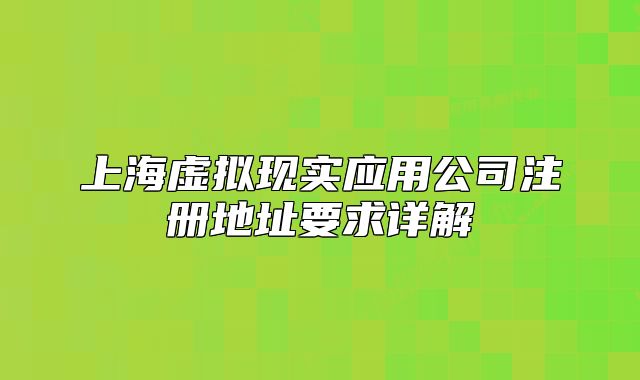 上海虛擬現(xiàn)實(shí)應(yīng)用公司注冊(cè)地址要求詳解