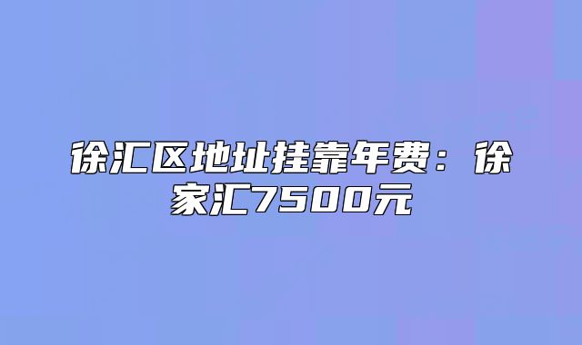 徐匯區(qū)地址掛靠年費：徐家匯7500元