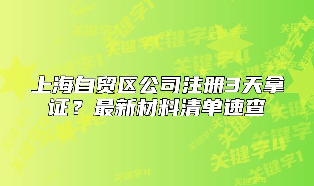 上海自貿(mào)區(qū)公司注冊3天拿證？最新材料清單速查