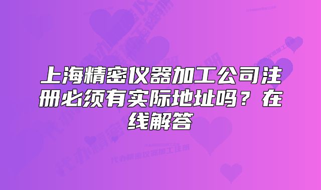上海精密儀器加工公司注冊(cè)必須有實(shí)際地址嗎？在線解答