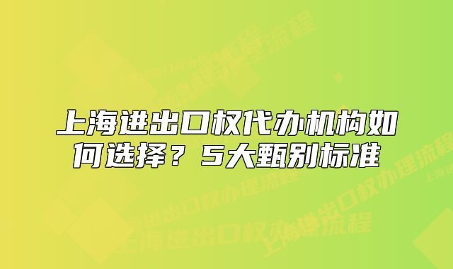 上海進出口權(quán)代辦機構(gòu)如何選擇？5大甄別標(biāo)準(zhǔn)